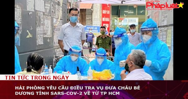 Hải Phòng yêu cầu điều tra vụ đưa cháu bé dương tính SARs-CoV-2 về từ TP HCM