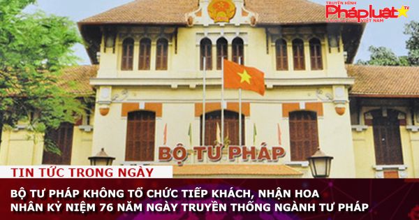 Bộ Tư pháp không tổ chức tiếp khách, nhận hoa nhân kỷ niệm 76 năm ngày truyền thống ngành Tư pháp