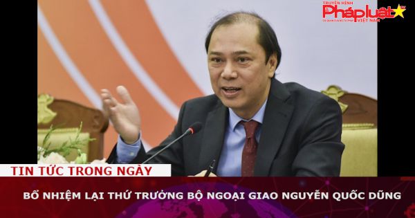 Bổ nhiệm lại Thứ trưởng Bộ Ngoại giao Nguyễn Quốc Dũng