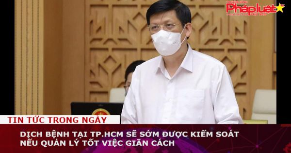 Dịch bệnh tại TP.HCM sẽ sớm được kiểm soát nếu quản lý tốt việc giãn cách