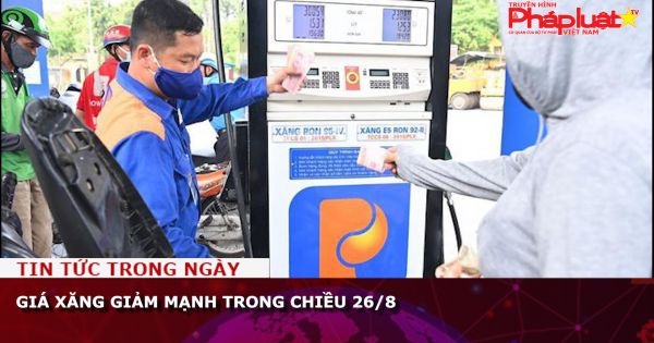 Giá xăng giảm mạnh trong chiều 26/8