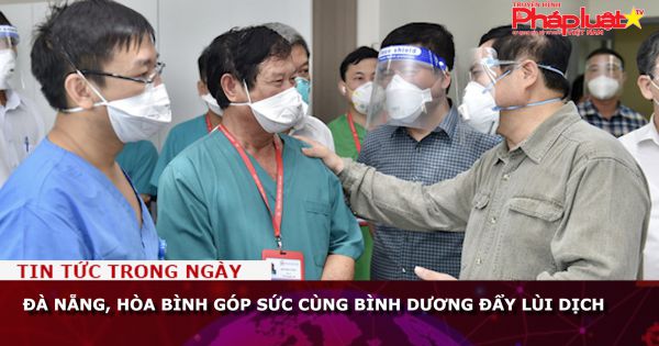 Đà Nẵng, Hòa Bình chi viện cho Bình Dương đẩy lùi dịch Covid-19