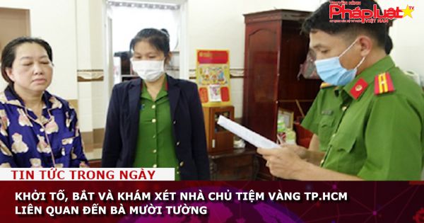 Khởi tố, bắt và khám xét nhà chủ tiệm vàng TP.HCM liên quan đến bà Mười Tường