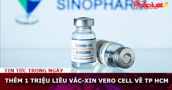 Thêm 1 triệu liều vắc-xin Vero Cell về TP HCM