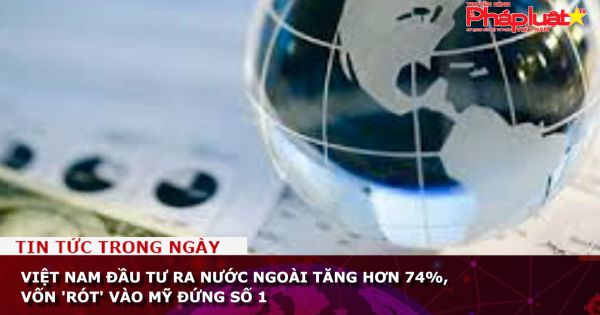 Việt Nam đầu tư ra nước ngoài tăng hơn 74%, vốn 