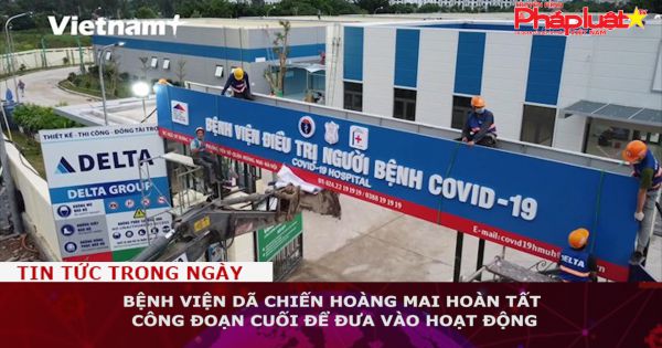 Bệnh viện dã chiến Hoàng Mai hoàn tất công đoạn cuối để đưa vào hoạt động