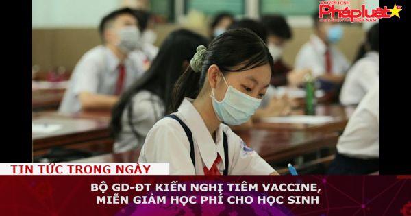 Bộ GD-ĐT kiến nghị tiêm vaccine, miễn giảm học phí cho học sinh
