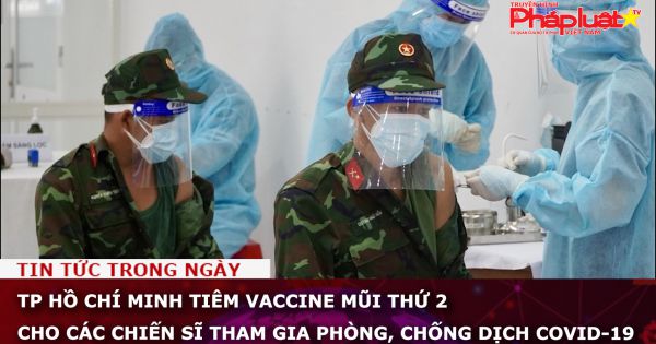 TP HCM: Tiêm vaccine mũi thứ 2 cho các chiến sĩ tham gia phòng, chống dịch COVID-19