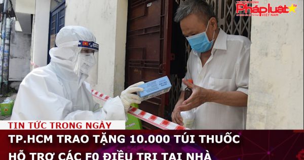 TP.HCM trao tặng 10.000 túi thuốc hỗ trợ các F0 điều trị tại nhà