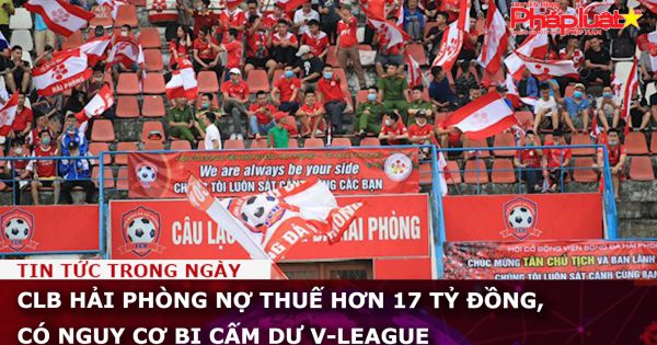 CLB Hải Phòng nợ thuế hơn 17 tỷ đồng, có nguy cơ bị cấm dự V-League
