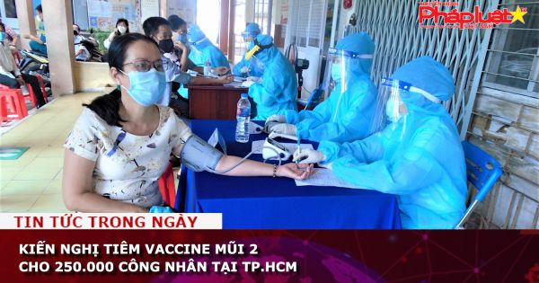 Kiến nghị tiêm vaccine mũi 2 cho 250.000 công nhân tại TP.HCM