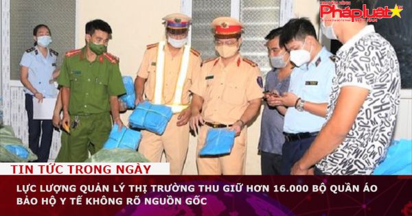 Lực lượng Quản lý thị trường thu giữ hơn 16.000 bộ quần áo bảo hộ y tế không rõ nguồn gốc