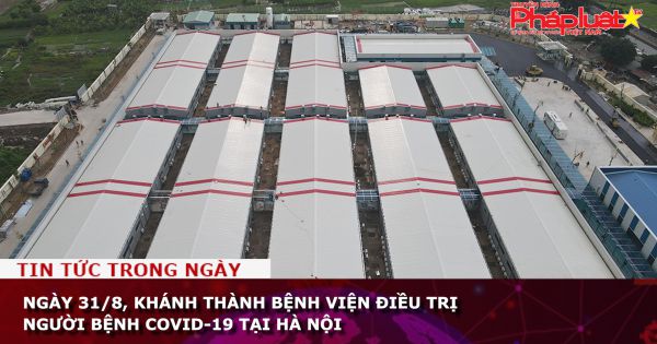 Ngày 31/8, khánh thành Bệnh viện điều trị bệnh nhân COVID-19 tại Hà Nội