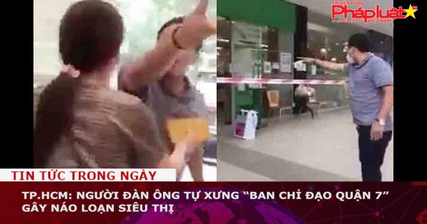 TP.HCM: Người đàn ông tự xưng “Ban chỉ đạo quận 7” gây náo loạn siêu thị