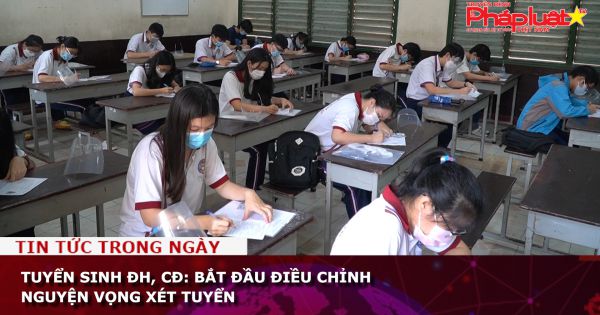 Tuyển sinh ĐH, CĐ: Bắt đầu điều chỉnh nguyện vọng xét tuyển