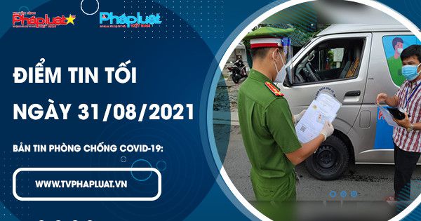 Bản tin phòng chống Covid-19: Điểm tin tối ngày 31/08