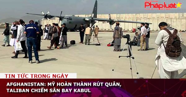 Afghanistan: Mỹ hoàn thành rút quân, Taliban chiếm sân bay Kabul