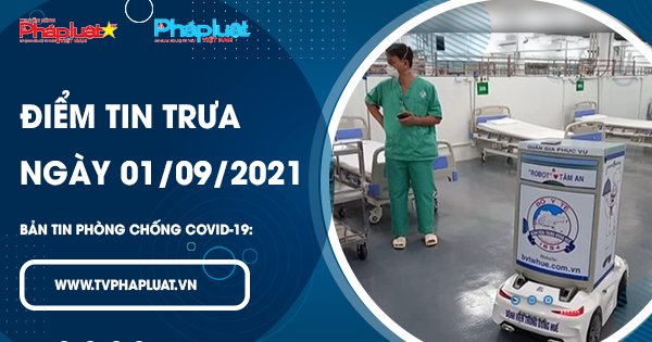 BẢN TIN PHÒNG CHỐNG COVID-19: Điểm tin trưa ngày 01/09/2021
