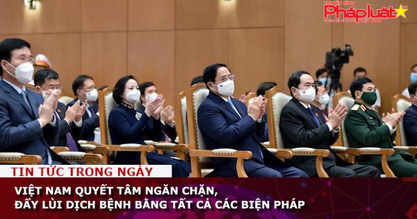 Việt Nam quyết tâm ngăn chặn, đẩy lùi dịch bệnh bằng tất cả các biện pháp