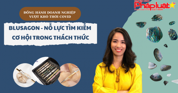 Đồng hành DN vượt khó thời Covid 19 - Số 04: BluSaigon nỗ lực tìm kiếm cơ hội trong thách thức