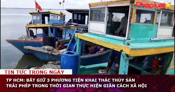 TP HCM: Bắt giữ 3 phương tiện khai thác thủy sản trái phép trong thời gian thực hiện giãn cách xã hội