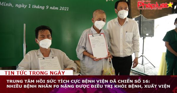 Trung tâm hồi sức tích cực bệnh viện dã chiến số 16: Nhiều bệnh nhân F0 nặng được điều trị khỏi bệnh, xuất viện