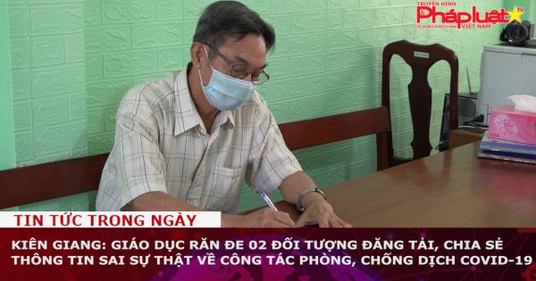 Kiên Giang: Giáo dục răn đe 02 đối tượng đăng tải, chia sẻ thông tin sai sự thật về công tác phòng, chống dịch COVID-19
