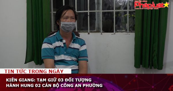 Kiên Giang: Tạm giữ 03 đối tượng hành hung 02 cán bộ Công an phường