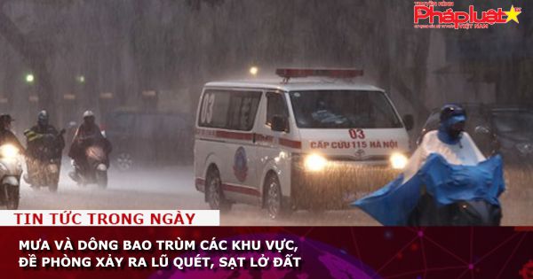 Mưa và dông bao trùm các khu vực, đề phòng xảy ra lũ quét, sạt lở đất