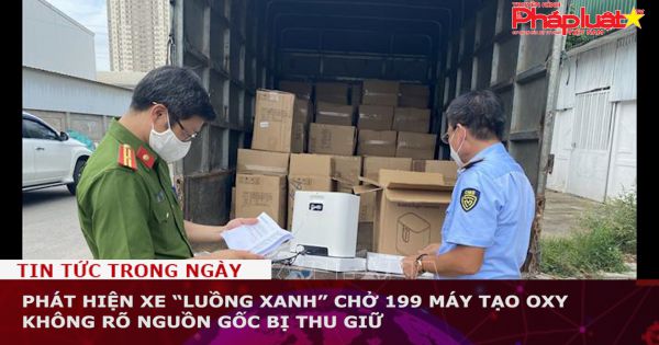 Phát hiện xe “luồng xanh” chở 199 máy tạo oxy không rõ nguồn gốc bị thu giữ