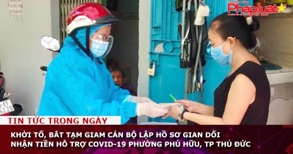 Khởi tố, bắt tạm giam cán bộ lập hồ sơ gian dối nhận tiền hỗ trợ Covid-19 phường Phú Hữu, TP Thủ Đức