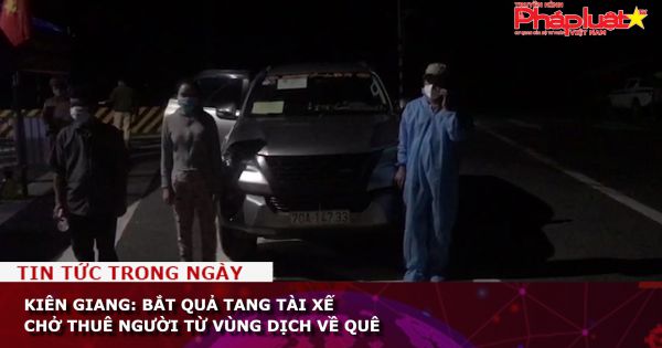 Kiên Giang: Bắt quả tang tài xế chở thuê người từ vùng dịch về quê