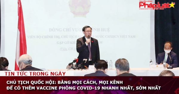 Chủ tịch Quốc hội: Bằng mọi cách, mọi kênh để có thêm vaccine phòng COVID-19 nhanh nhất, sớm nhất
