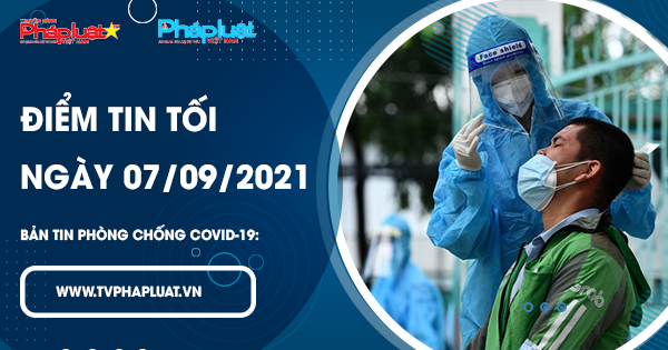 LIVE- BẢN TIN PHÒNG CHỐNG COVID-19: Điểm tin tối ngày 07/09/2021