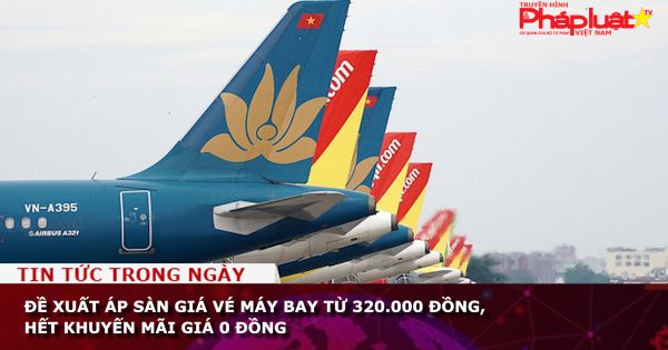 Đề xuất áp sàn giá vé máy bay từ 320.000 đồng, hết khuyến mãi giá 0 đồng