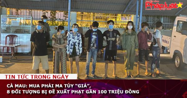 Cà Mau: Mua phải ma túy “giả”, 8 đối tượng bị đề xuất phạt gần 100 triệu đồng