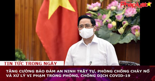 Tăng cường bảo đảm an ninh trật tự, phòng chống cháy nổ và xử lý vi phạm trong phòng, chống dịch COVID-19