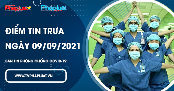 LIVE - BẢN TIN PHÒNG CHỐNG COVID-19: Điểm tin trưa ngày 09/09/2021