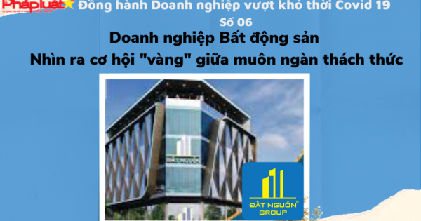 Đồng hành DN vượt khó thời Covid, số 6: Doanh nghiệp bất động sản - Nhìn ra cơ hội 