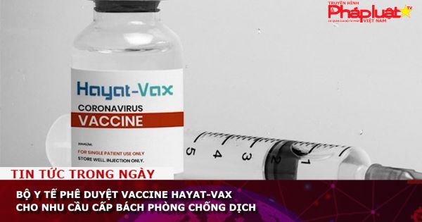 Bộ Y tế phê duyệt vaccine Hayat-Vax cho nhu cầu cấp bách phòng chống dịch