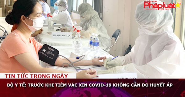 Bộ Y tế: Trước khi tiêm vắc xin COVID-19 không cần đo huyết áp