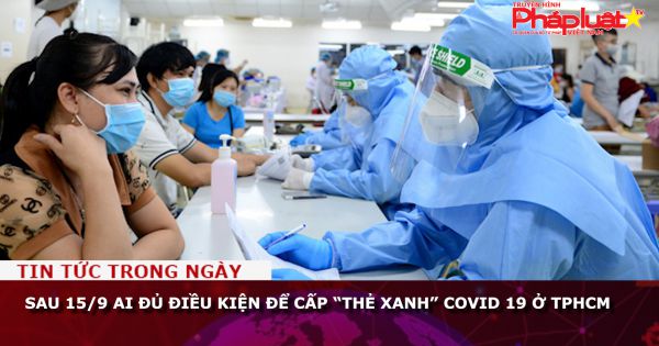 Sau 15/9, ai đủ điều kiện để cấp “thẻ xanh” COVID 19 ở TPHCM?