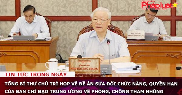 Tổng Bí thư chủ trì họp về Đề án sửa đổi chức năng, quyền hạn của Ban Chỉ đạo Trung ương về phòng, chống tham nhũng