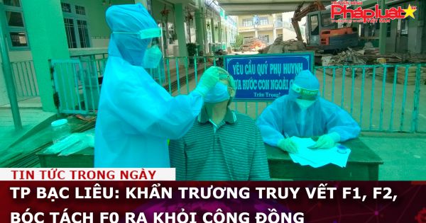 TP Bạc Liêu: Khẩn trương truy vết F1, F2, bóc tách F0 ra khỏi cộng đồng