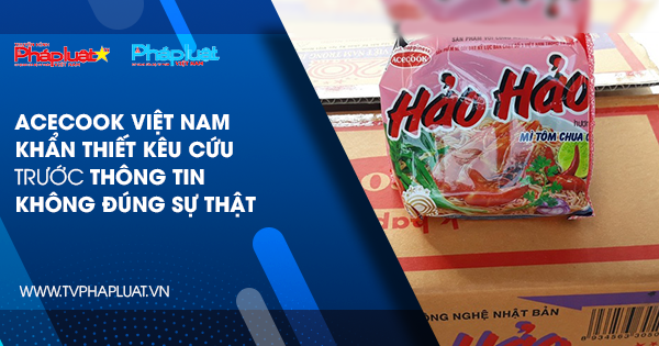 Acecook Việt Nam khẩn thiết kêu cứu trước thông tin không đúng sự thật