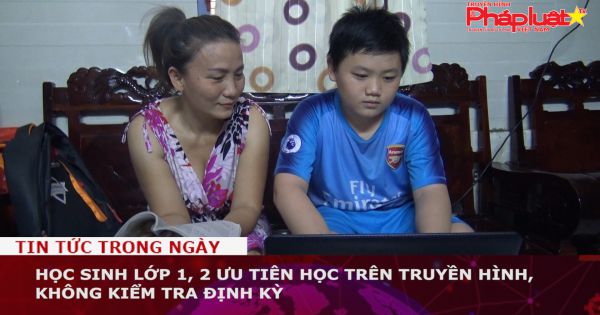 Học sinh lớp 1, 2 ưu tiên học trên truyền hình, không kiểm tra định kỳ