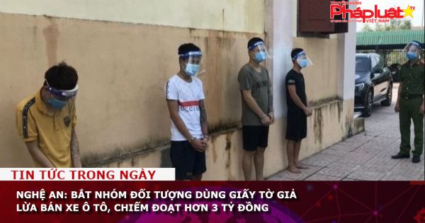Nghệ An: Bắt nhóm đối tượng dùng giấy tờ giả lừa bán xe ô tô, chiếm đoạt hơn 3 tỷ đồng