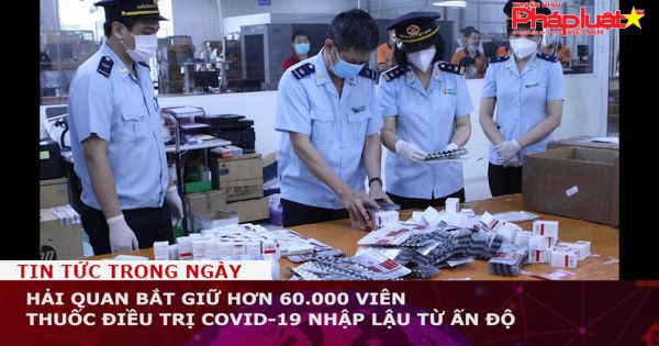 Hải quan bắt giữ hơn 60.000 viên thuốc điều trị COVID-19 nhập lậu từ Ấn Độ