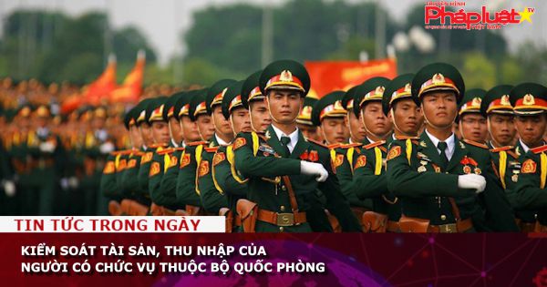 Kiểm soát tài sản, thu nhập của người có chức vụ thuộc Bộ Quốc phòng