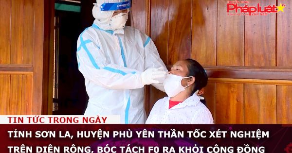 Tỉnh Sơn La, huyện Phù Yên thần tốc xét nghiệm trên diện rộng, bóc tách F0 ra khỏi cộng đồng
